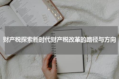 财产税探索新时代财产税改革的路径与方向
