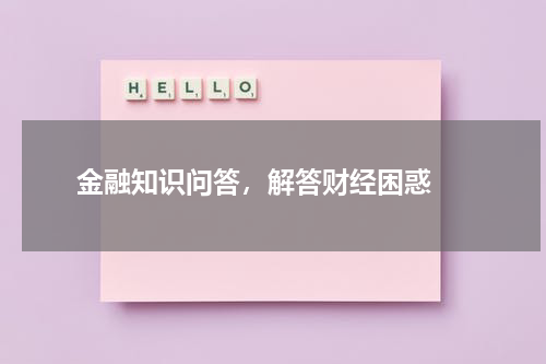  金融知识问答，解答财经困惑 