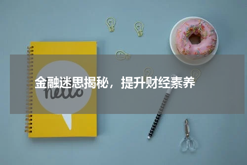  金融迷思揭秘，提升财经素养 