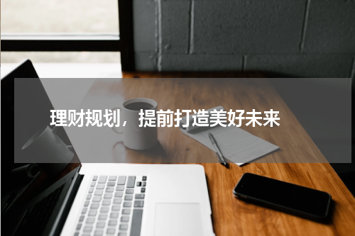  理财规划，提前打造美好未来 