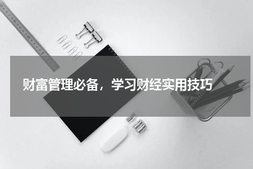  财富管理必备，学习财经实用技巧 