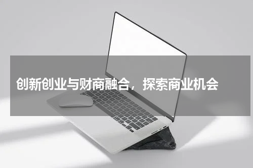  创新创业与财商融合，探索商业机会 