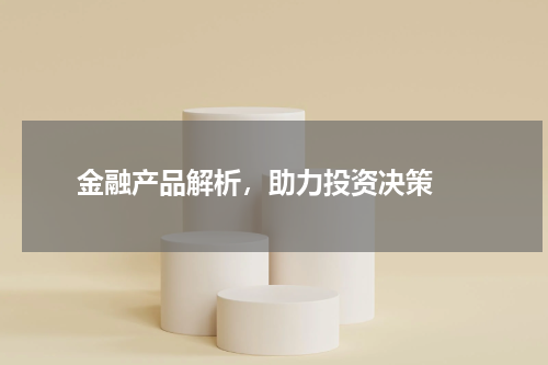  金融产品解析，助力投资决策 