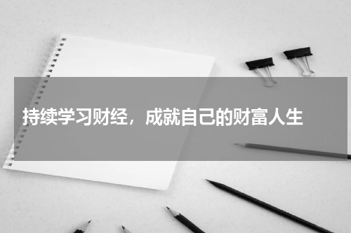  持续学习财经，成就自己的财富人生 