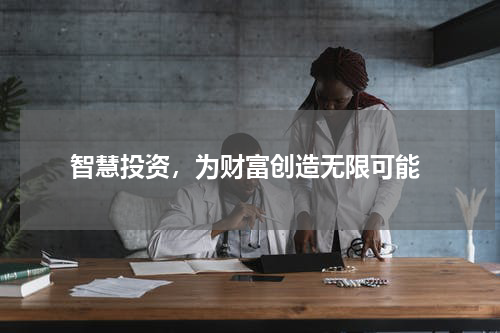  智慧投资，为财富创造无限可能