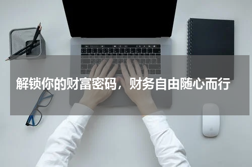  解锁你的财富密码，财务自由随心而行