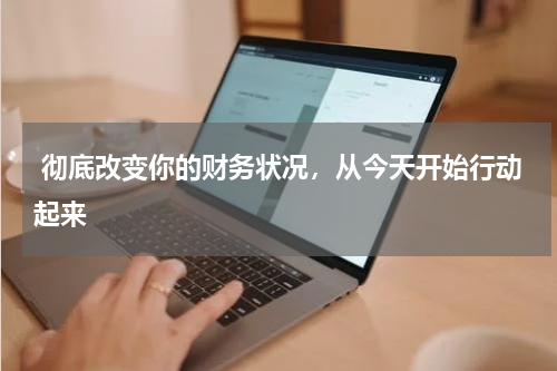  彻底改变你的财务状况，从今天开始行动起来