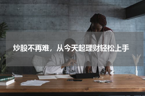  炒股不再难，从今天起理财轻松上手