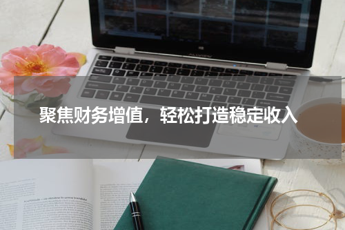  聚焦财务增值，轻松打造稳定收入
