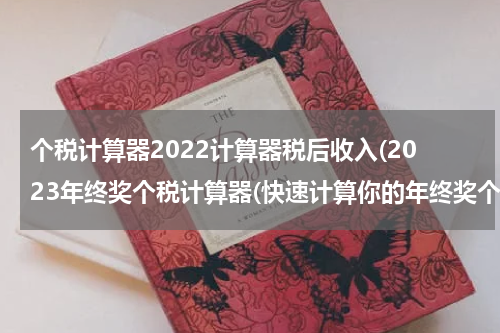 个税计算器2022计算器税后收入(2023年终奖个税计算器(快速计算你的年终奖个税!))