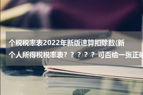 个税税率表2022年新版速算扣除数(新个人所得税税率表?????可否给一张正确??谢谢!)
